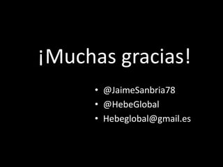 ¡Muchas gracias!
     • @JaimeSanbria78
     • @HebeGlobal
     • Hebeglobal@gmail.es
 
