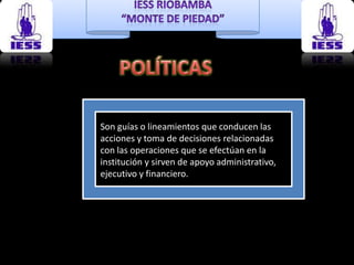POLÍTICASSon guías o lineamientos que conducen las acciones y toma de decisiones relacionadas con las operaciones que se efectúan en la institución y sirven de apoyo administrativo, ejecutivo y financiero.