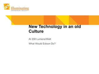 New Technology in an old Culture At 200 Lumens/Watt What Would Edison Do? 
