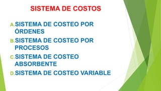 SISTEMA DE COSTOS
A.SISTEMA DE COSTEO POR
ÓRDENES
B.SISTEMA DE COSTEO POR
PROCESOS
C.SISTEMA DE COSTEO
ABSORBENTE
D.SISTEMA DE COSTEO VARIABLE
 