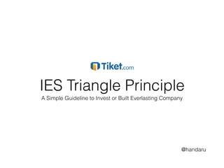 IES Triangle Principle
A Simple Guideline to Invest or Built Everlasting Company
@handaru
 