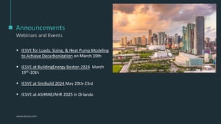 www.iesve.com
Announcements
Webinars and Events
▪ IESVE for Loads, Sizing, & Heat Pump Modeling
to Achieve Decarbonization on March 19th
▪ IESVE at BuildingEnergy Boston 2024 March
19th-20th
▪ IESVE at SimBuild 2024 May 20th-23rd
▪ IESVE at ASHRAE/AHR 2025 in Orlando
 