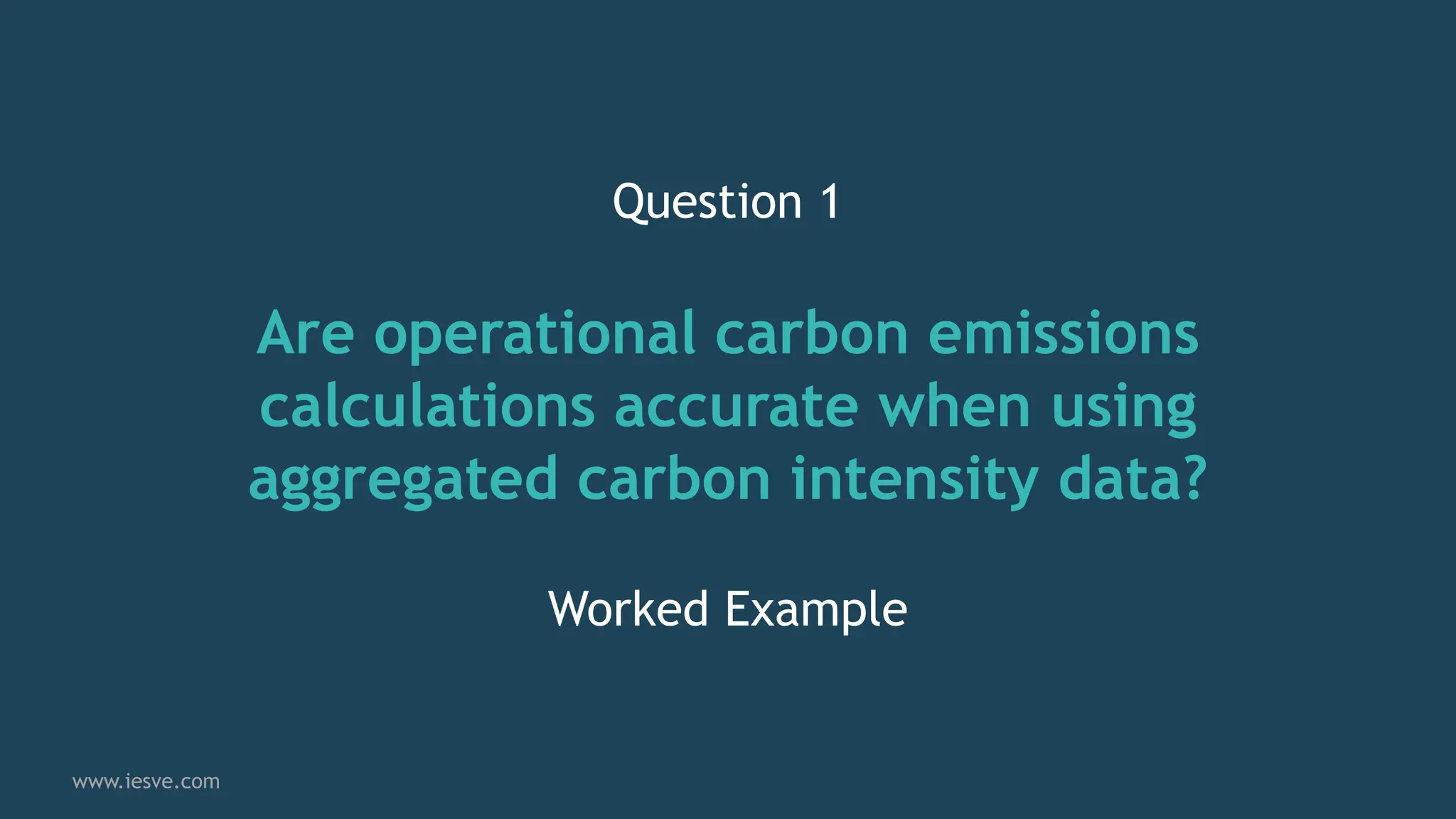 Question 1
Are operational carbon emissions
calculations accurate when using
aggregated carbon intensity data?
Worked Example
www.iesve.com
 