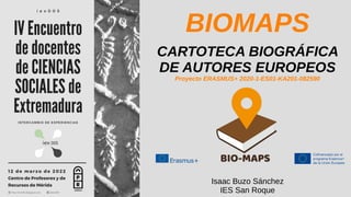 CARTOTECA BIOGRÁFICA
DE AUTORES EUROPEOS
Proyecto ERASMUS+ 2020-1-ES01-KA201-082590
BIOMAPS
Isaac Buzo Sánchez
IES San Roque
 