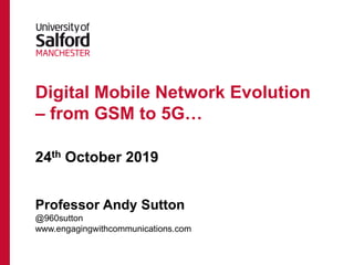 Digital Mobile Network Evolution
– from GSM to 5G…
24th October 2019
Professor Andy Sutton
@960sutton
www.engagingwithcommunications.com
 