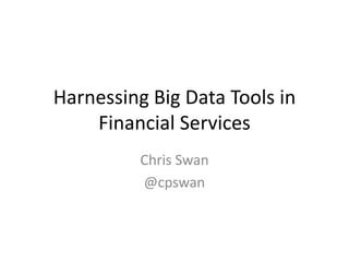 Harnessing Big Data Tools in
    Financial Services
          Chris Swan
          @cpswan
 