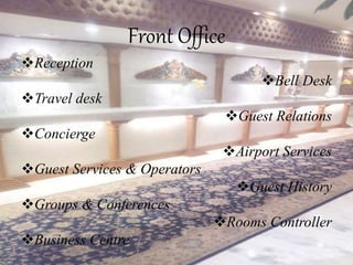 Front Office
Reception
Bell Desk
Travel desk
Guest Relations
Concierge
Airport Services
Guest Services & Operators
Guest History
Groups & Conferences
Rooms Controller
Business Centre
 