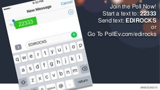 #INBOUND16
Join the Poll Now!
Start a text to: 22333
Send text: EDIROCKS
or
Go To PollEv.com/edirocks
 