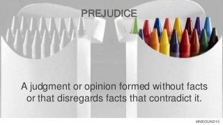 #INBOUND16
PREJUDICE
A judgment or opinion formed without facts
or that disregards facts that contradict it.
 
