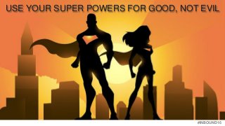 #INBOUND16
USE YOUR SUPER POWERS FOR GOOD, NOT EVIL
 