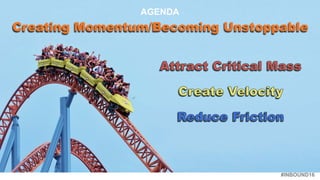 #INBOUND16
AGENDA
Creating Momentum/Becoming Unstoppable
 