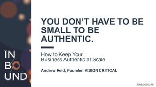 #INBOUND16
YOU DON’T HAVE TO BE
SMALL TO BE
AUTHENTIC.
How to Keep Your
Business Authentic at Scale
Andrew Reid, Founder, VISION CRITICAL
 