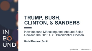 @DMScott #INBOUND16
TRUMP, BUSH,
CLINTON, & SANDERS
How Inbound Marketing and Inbound Sales
Decided the 2016 U.S. Presidential Election
David Meerman Scott
 