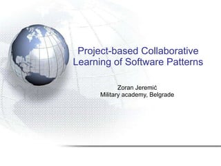 Project-based Collaborative Learning of Software Patterns Zoran Jeremi ć Military academy, Belgrade 