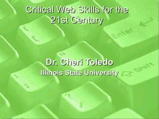 Critical Web Skills for the 21st Century Dr. Cheri Toledo Illinois State University 
