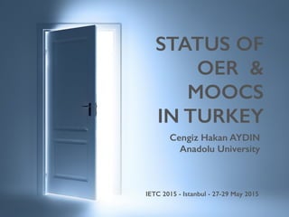 STATUS OF
OER &
MOOCS
IN TURKEY
Cengiz Hakan AYDIN
Anadolu University
IETC 2015 - Istanbul - 27-29 May 2015
 