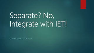 Separate? No,
Integrate with IET!
COABE 2019, LEECY WISE
 