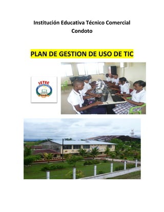 Institución Educativa Técnico Comercial
                Condoto


PLAN DE GESTION DE USO DE TIC
 