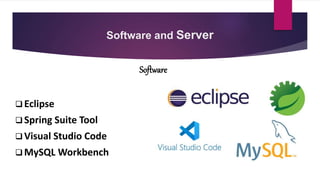 Software
 Eclipse
 Spring Suite Tool
 Visual Studio Code
 MySQL Workbench
Software and Server
 