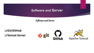 Software and Server
Software and Server
 Git/GitHub
 Tomcat Server
 