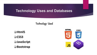 Technology Uses and Databases
Technology Used
 Html5
 CSS3
 JavaScript
 Bootstrap
 