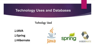 Technology Uses and Databases
Technology Used
 JAVA
 Spring
 Hibernate
 
