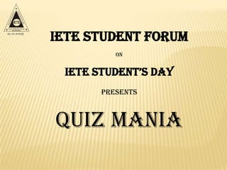 IETE Student Forum
          On


 IETE STUdEnT’S day
       Presents



Quiz Mania
 