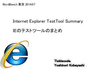 Internet Explorer TestTool Summary
1
WordBench 東京 2014.07
IEのテストツールのまとめ
Ticklecode.
Yoshinori Kobayashi
 