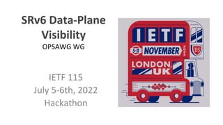 SRv6 Data-Plane
Visibility
OPSAWG WG
IETF 115
July 5-6th, 2022
Hackathon
 