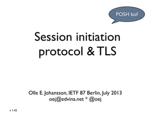 Session initiation
protocol & TLS
Olle E. Johansson, IETF 87 Berlin, July 2013
oej@edvina.net * @oej
POSH bof
v 1.42
 