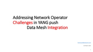 Addressing Network Operator
Challenges in YANG push
Data Mesh Integration
1
thomas.graf@swisscom.com
18. March 2023
 
