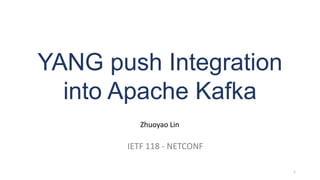 YANG push Integration
into Apache Kafka
1
Zhuoyao Lin
IETF 118 - NETCONF
 