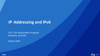 1
IP Addressing and IPv6
IETF 119: Policymakers Program
Brisbane, Australia
March 2024
 
