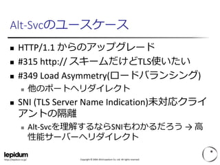 Copyright © 2004-2014 Lepidum Co. Ltd. All rights reserved.https://lepidum.co.jp/
Alt-Svcのユースケース
 HTTP/1.1 からのアップグレード
 #...