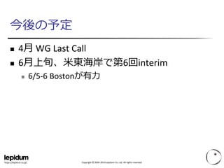 Copyright © 2004-2014 Lepidum Co. Ltd. All rights reserved.https://lepidum.co.jp/
今後の予定
 4月 WG Last Call
 6月上旬、米東海岸で第6回i...