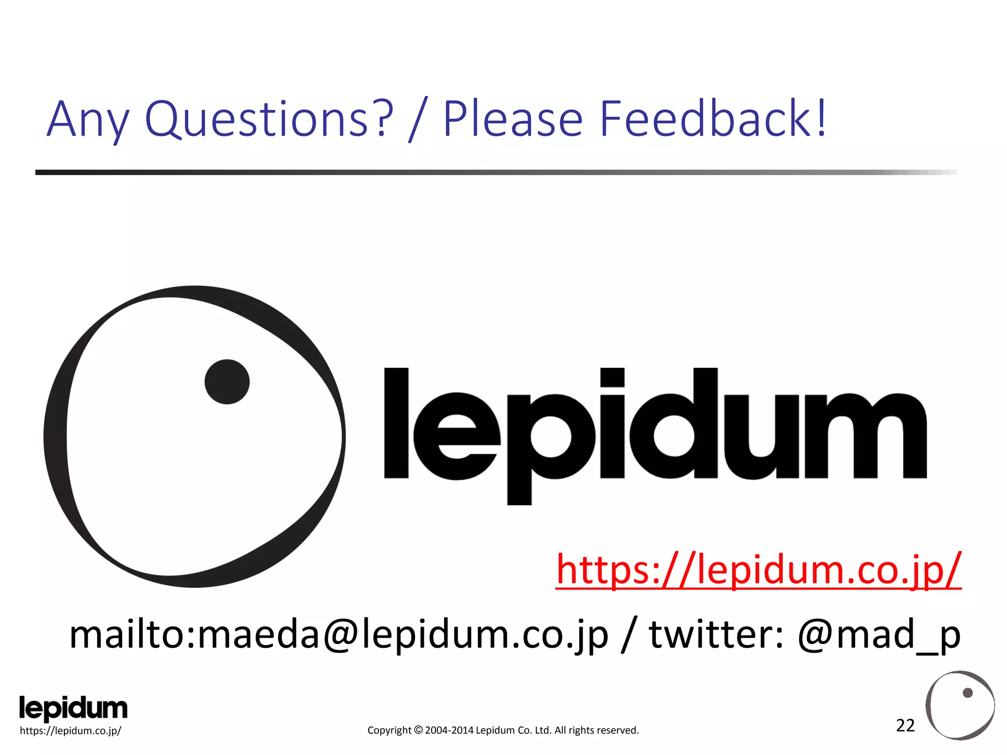 Copyright ©2004-2014 Lepidum Co. Ltd. All rights reserved. 
https://lepidum.co.jp/ 
Any Questions? / Please Feedback! 
https://lepidum.co.jp/ 
mailto:maeda@lepidum.co.jp / twitter: @mad_p 
22 
