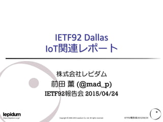 https://lepidum.co.jp/ Copyright © 2004-2015 Lepidum Co. Ltd. All rights reserved.
IETF92 Dallas
IoT関連レポート
株式会社レピダム
前田 薫 (@mad_p)
IETF92報告会 2015/04/24
IETF92報告会2015/04/24
 