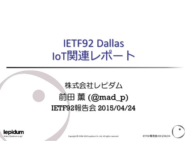 https://lepidum.co.jp/ Copyright © 2004-2015 Lepidum Co. Ltd. All rights reserved.
IETF92 Dallas
IoT関連レポート
株式会社レピダム
前田 薫 (...