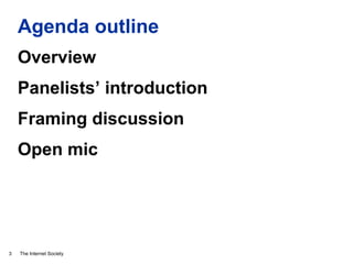 The Internet Society
Agenda outline
3
Overview
Panelists’ introduction
Framing discussion
Open mic
 