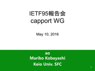 IETF95報告会
capport WG
May 10, 2016
ao
Mariko Kobayashi
Keio Univ. SFC
1
 