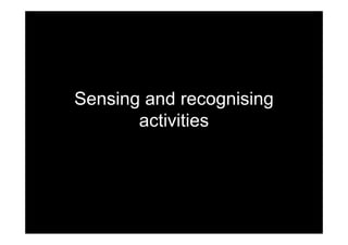 Sensing and recognising
activities
 