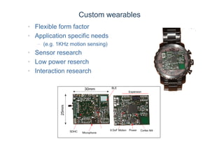 Custom wearables
• Flexible form factor
• Application specific needs
– (e.g. 1KHz motion sensing)
• Sensor research
• Low power reserch
• Interaction research
 