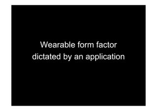 Wearable form factor
dictated by an application
 