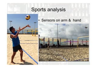 Sports analysis
• Sensors on arm & hand
 