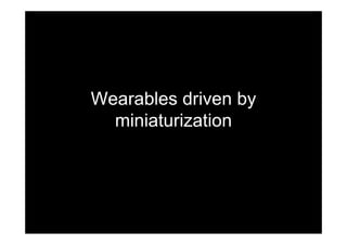Wearables driven by
miniaturization
 