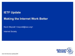 www.internetsociety.org/deploy360/
IETF Update
Making the Internet Work Better
Kevin Meynell <meynell@isoc.org>
Internet Society
 
