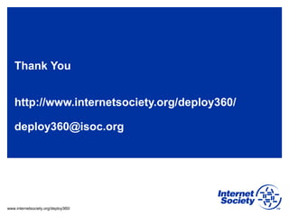 www.internetsociety.org/deploy360/
Thank You
http://www.internetsociety.org/deploy360/
deploy360@isoc.org
 