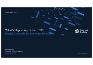 Internet Society © 1992–2017
Internet Standards and how to get involved
What’s Happening at the IETF?
Kevin Meynell
Content & Resource Manager
meynell@isoc.org
26 November 2016
Presentation title – Client name
1
 