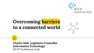 Overcoming barriers
to a connected world
Charles Mok, Legislative Councillor
(Information Technology)
IET ICT Conference 2018
 