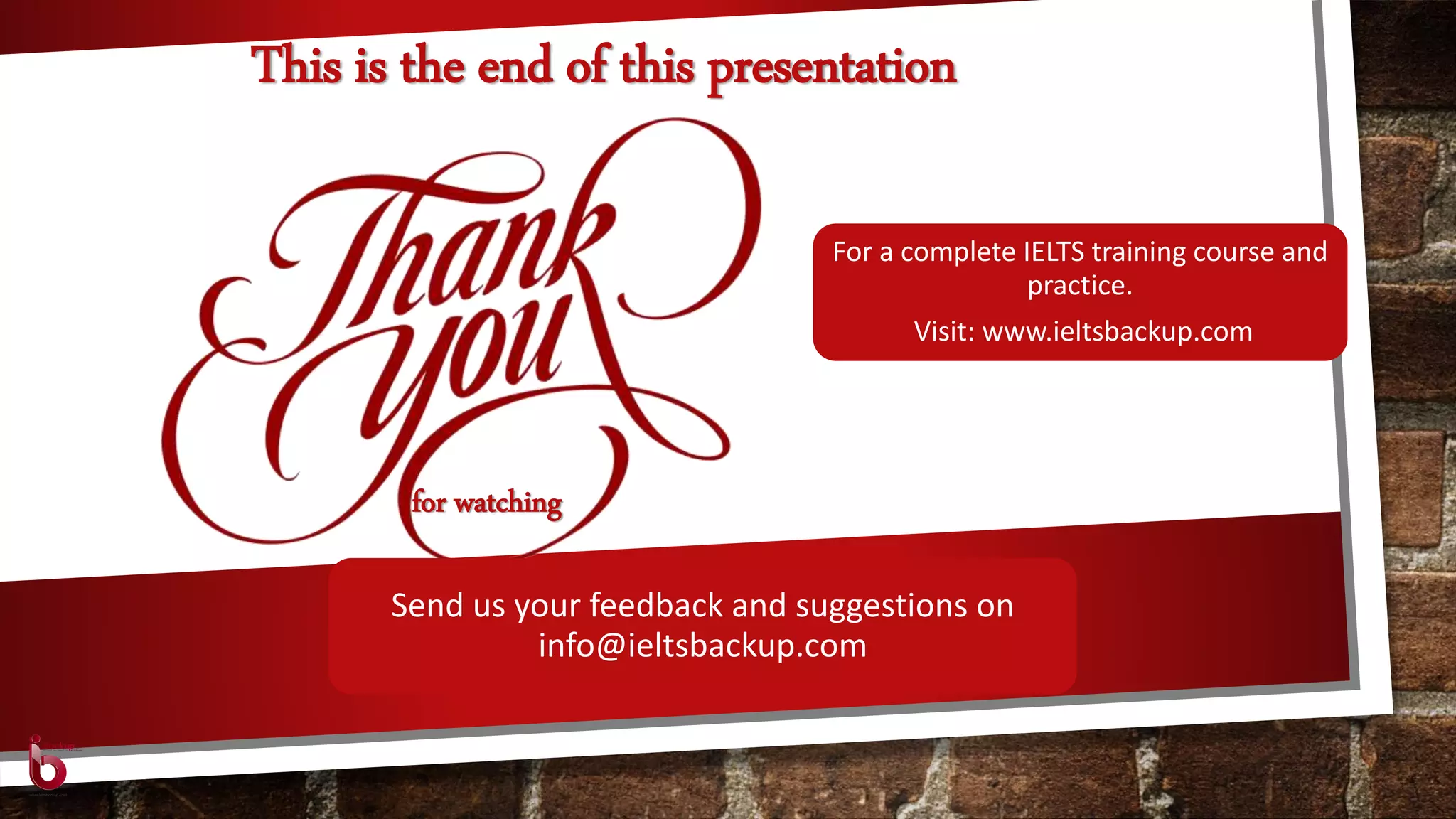 for watching
This is the end of this presentation
For a complete IELTS training course and
practice.
Visit: www.ieltsbackup.com
Send us your feedback and suggestions on
info@ieltsbackup.com
 